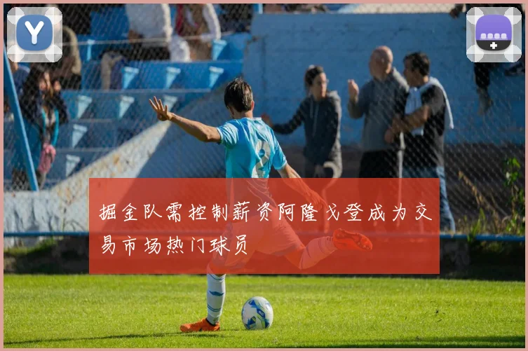 掘金队需控制薪资阿隆戈登成为交易市场热门球员
