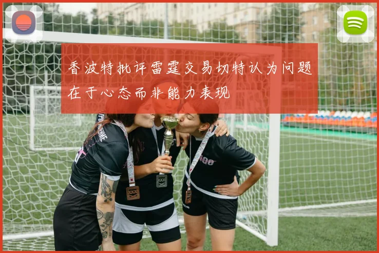 香波特批评雷霆交易切特认为问题在于心态而非能力表现