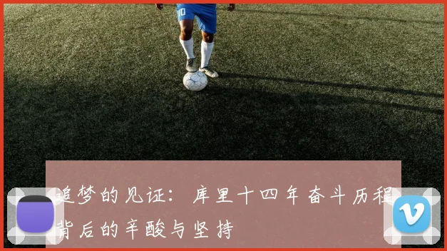 追梦的见证：库里十四年奋斗历程背后的辛酸与坚持