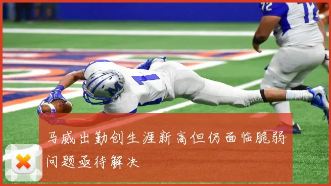 马威出勤创生涯新高但仍面临脆弱问题亟待解决
