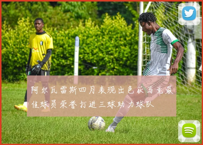 阿尔瓦雷斯四月表现出色获马竞最佳球员荣誉打进三球助力球队