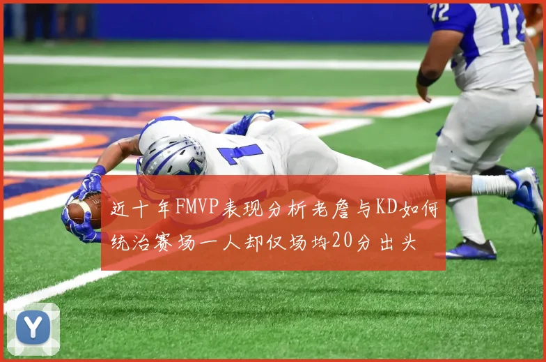 近十年FMVP表现分析老詹与KD如何统治赛场一人却仅场均20分出头