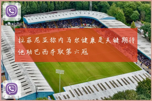 拉菲尼亚称内马尔健康是关键期待他助巴西夺取第六冠